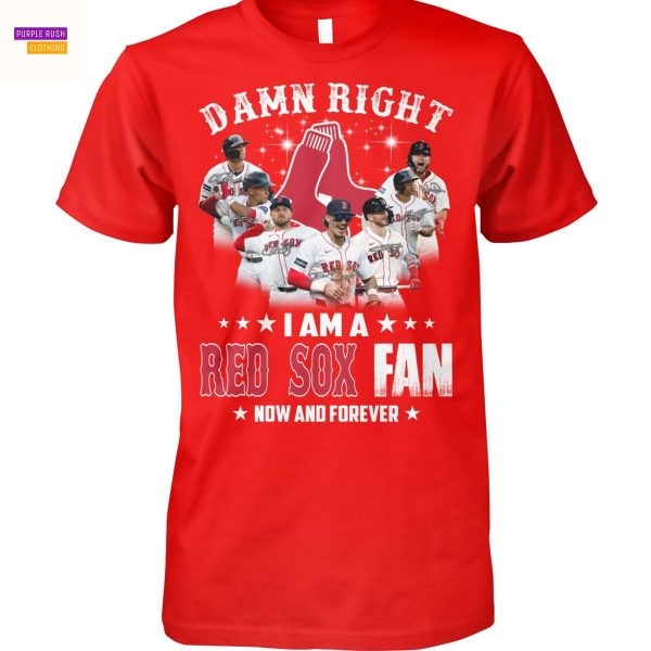 Damn Right I Am A Boston Red Sox Fan Now And Forever Unisex T-Shirt