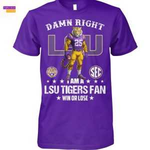 Damn Right I Am A LSU Tigers Fan Win Or Lose Unisex T-Shirt