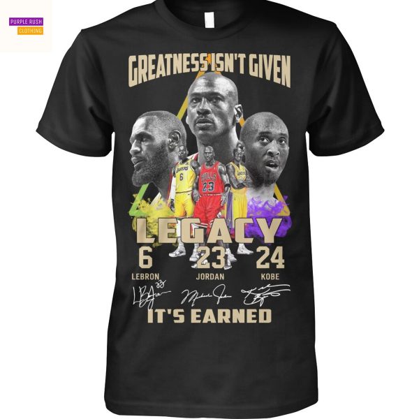 Greatness Isnt Given Legacy Lebron – Jordan – Kobe Signature Its Earned Unisex T-Shirt