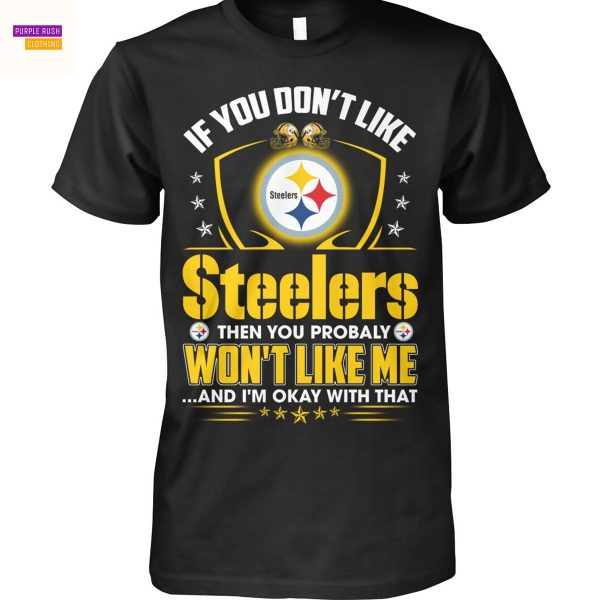 If You Dont Like Pittsburgh Steelers Then You Probaly Wont Like Me … And Im Okay With That Unisex T-Shirt