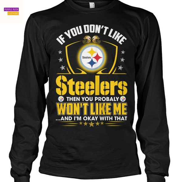 If You Dont Like Pittsburgh Steelers Then You Probaly Wont Like Me … And Im Okay With That Unisex T-Shirt