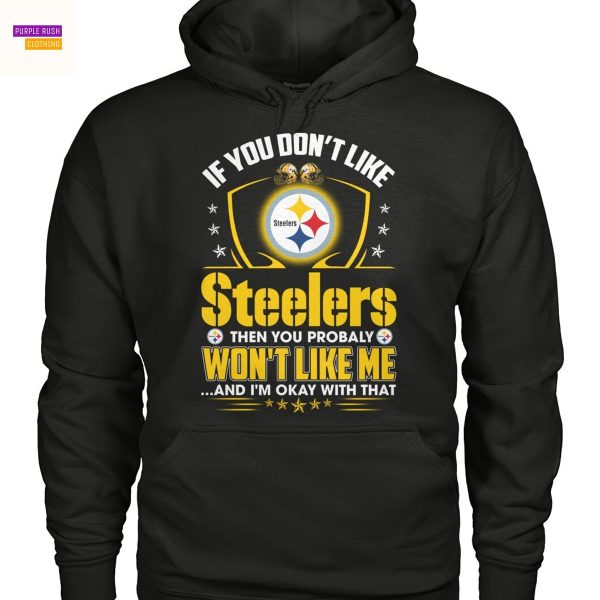 If You Dont Like Pittsburgh Steelers Then You Probaly Wont Like Me … And Im Okay With That Unisex T-Shirt