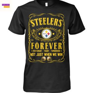 Pittsburgh Steelers Forever Yesterday – Today – Tomorrow Not Just When We Win Unisex T-Shirt