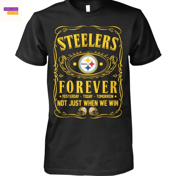 Pittsburgh Steelers Forever Yesterday – Today – Tomorrow Not Just When We Win Unisex T-Shirt